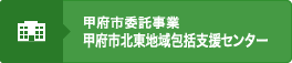 甲府市委託事業 甲府市北東地域包括支援センター