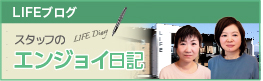 LIFE スタッフのエンジョイ日記